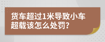 貨車超過1米導致小車超載該怎么處罰？