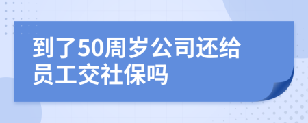 到了50周歲公司還給員工交社保嗎