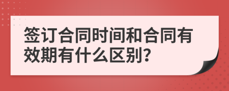 簽訂合同時間和合同有效期有什么區(qū)別？
