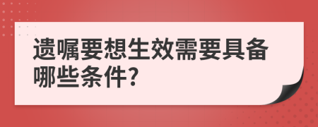 遺囑要想生效需要具備哪些條件?