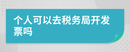 個人可以去稅務(wù)局開發(fā)票嗎