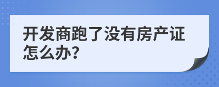 開發(fā)商跑了沒有房產(chǎn)證怎么辦？