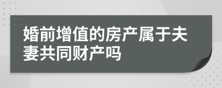 婚前增值的房產(chǎn)屬于夫妻共同財產(chǎn)嗎