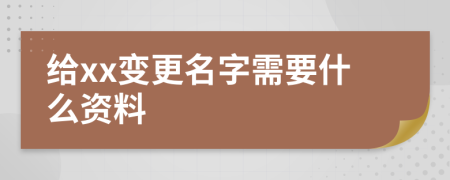 給xx變更名字需要什么資料