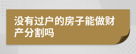 沒有過戶的房子能做財產(chǎn)分割嗎