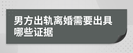 男方出軌離婚需要出具哪些證據(jù)