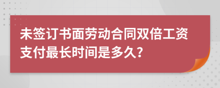 未簽訂書面勞動合同雙倍工資支付最長時間是多久？