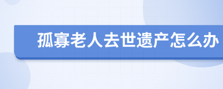 孤寡老人去世遺產(chǎn)怎么辦