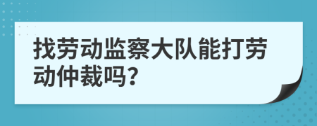 找勞動監(jiān)察大隊能打勞動仲裁嗎？