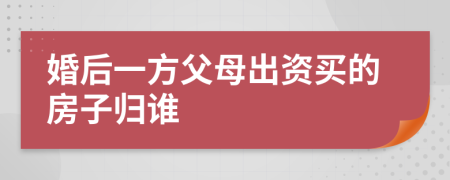 婚后一方父母出資買(mǎi)的房子歸誰(shuí)