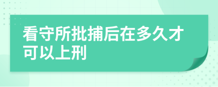 看守所批捕后在多久才可以上刑