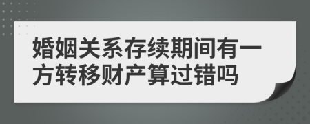 婚姻關(guān)系存續(xù)期間有一方轉(zhuǎn)移財(cái)產(chǎn)算過錯(cuò)嗎