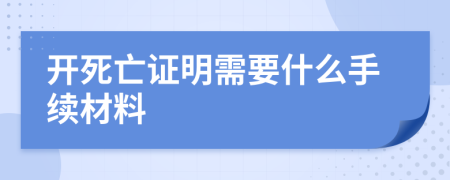 開死亡證明需要什么手續(xù)材料