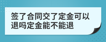 簽了合同交了定金可以退嗎定金能不能退