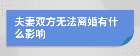 夫妻雙方無(wú)法離婚有什么影響