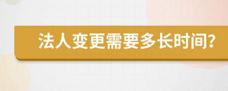 法人變更需要多長時間？