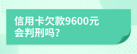 信用卡欠款9600元會(huì)判刑嗎？