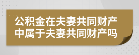 公積金在夫妻共同財(cái)產(chǎn)中屬于夫妻共同財(cái)產(chǎn)嗎