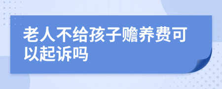 老人不給孩子贍養(yǎng)費(fèi)可以起訴嗎