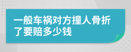 一般車禍對方撞人骨折了要賠多少錢