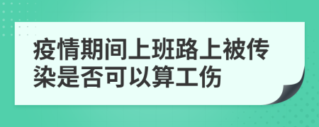 疫情期間上班路上被傳染是否可以算工傷