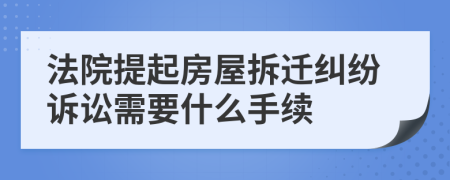 法院提起房屋拆遷糾紛訴訟需要什么手續(xù)
