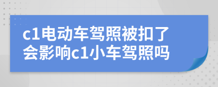 c1電動車駕照被扣了會影響c1小車駕照嗎