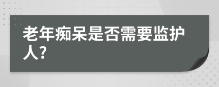 老年癡呆是否需要監(jiān)護人?
