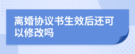 離婚協(xié)議書生效后還可以修改嗎