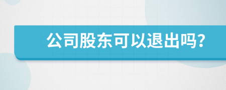 公司股東可以退出嗎？