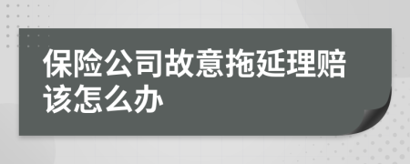 保險公司故意拖延理賠該怎么辦