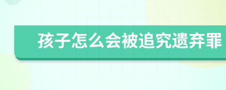 孩子怎么會(huì)被追究遺棄罪