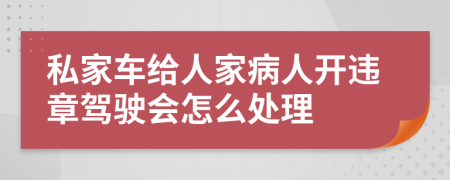 私家車給人家病人開違章駕駛會怎么處理