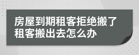 房屋到期租客拒絕搬了租客搬出去怎么辦