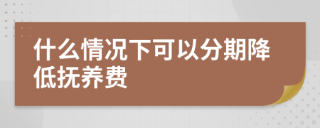 什么情況下可以分期降低撫養(yǎng)費(fèi)
