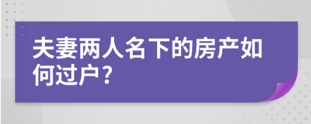 夫妻兩人名下的房產(chǎn)如何過(guò)戶?