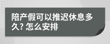 陪產假可以推遲休息多久? 怎么安排