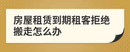 房屋租賃到期租客拒絕搬走怎么辦