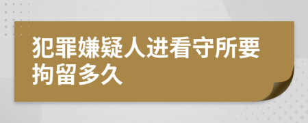 犯罪嫌疑人進(jìn)看守所要拘留多久