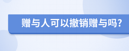 贈與人可以撤銷贈與嗎?