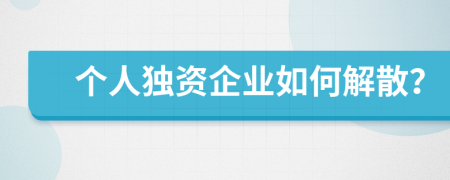 個人獨資企業(yè)如何解散？