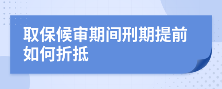 取保候?qū)徠陂g刑期提前如何折抵