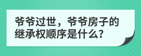 爺爺過世，爺爺房子的繼承權(quán)順序是什么？