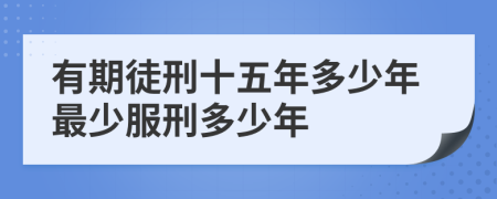 有期徒刑十五年多少年最少服刑多少年