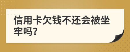 信用卡欠錢(qián)不還會(huì)被坐牢嗎？