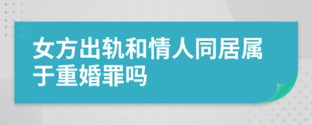女方出軌和情人同居屬于重婚罪嗎