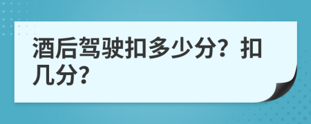 酒后駕駛扣多少分？扣幾分？