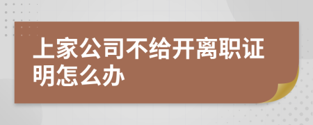 上家公司不給開離職證明怎么辦