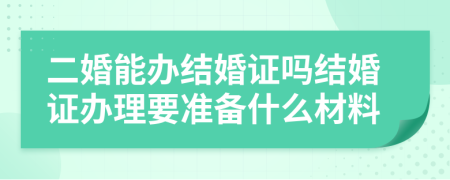 二婚能辦結(jié)婚證嗎結(jié)婚證辦理要準(zhǔn)備什么材料