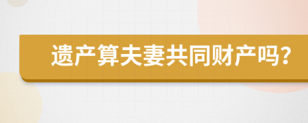 遺產(chǎn)算夫妻共同財(cái)產(chǎn)嗎？